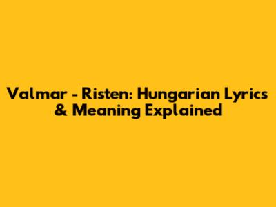 Valmar - Risten: Hungarian Lyrics & Meaning Explained