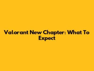 Valorant New Chapter: What To Expect