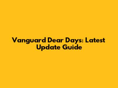 Vanguard Dear Days: Latest Update Guide