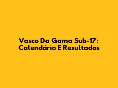 Vasco Da Gama Sub-17: Calendário E Resultados