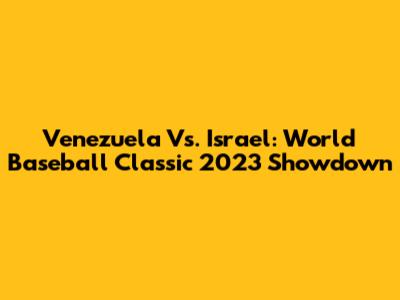 Venezuela Vs. Israel: World Baseball Classic 2023 Showdown