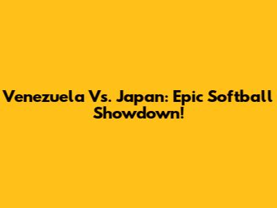 Venezuela Vs. Japan: Epic Softball Showdown!