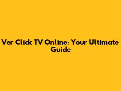 Ver Click TV Online: Your Ultimate Guide