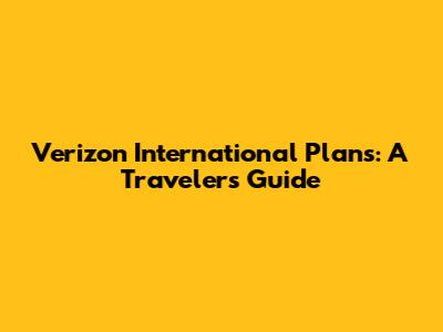 Verizon International Plans: A Traveler's Guide