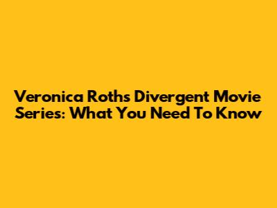 Veronica Roth's Divergent Movie Series: What You Need To Know