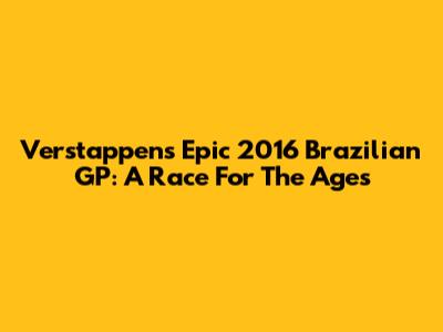 Verstappen's Epic 2016 Brazilian GP: A Race For The Ages
