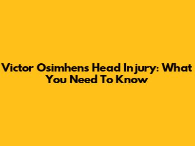 Victor Osimhen's Head Injury: What You Need To Know