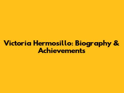 Victoria Hermosillo: Biography & Achievements