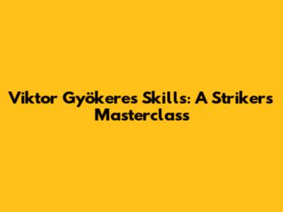 Viktor Gyökeres Skills: A Striker's Masterclass