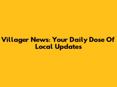 Villager News: Your Daily Dose Of Local Updates