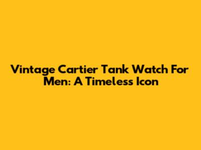 Vintage Cartier Tank Watch For Men: A Timeless Icon