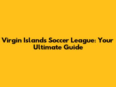 Virgin Islands Soccer League: Your Ultimate Guide