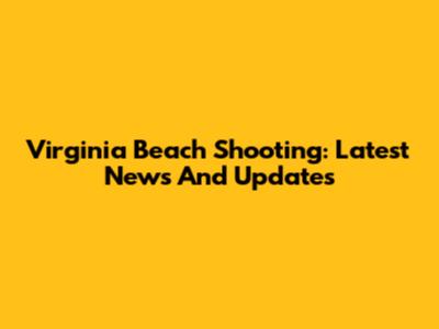 Virginia Beach Shooting: Latest News And Updates