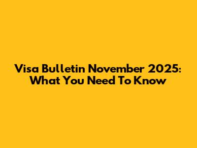 Visa Bulletin November 2025: What You Need To Know