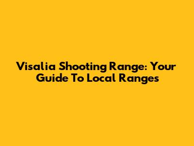 Visalia Shooting Range: Your Guide To Local Ranges