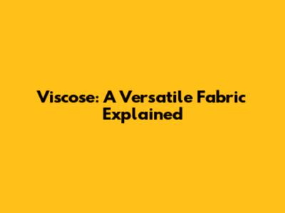 Viscose: A Versatile Fabric Explained