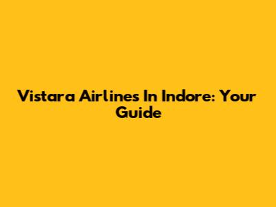 Vistara Airlines In Indore: Your Guide