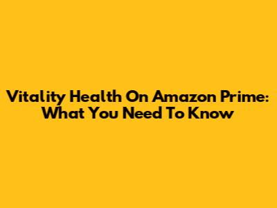 Vitality Health On Amazon Prime: What You Need To Know