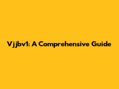 Vjjbv1: A Comprehensive Guide