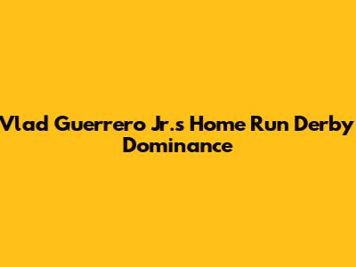 Vlad Guerrero Jr.'s Home Run Derby Dominance
