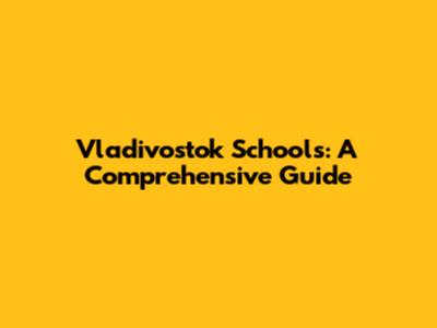 Vladivostok Schools: A Comprehensive Guide