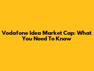 Vodafone Idea Market Cap: What You Need To Know