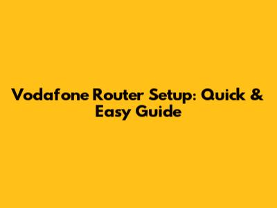Vodafone Router Setup: Quick & Easy Guide