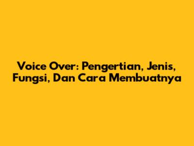 Voice Over: Pengertian, Jenis, Fungsi, Dan Cara Membuatnya