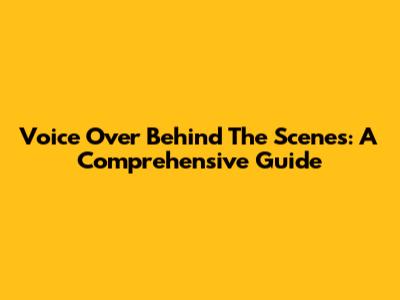 Voice Over Behind The Scenes: A Comprehensive Guide