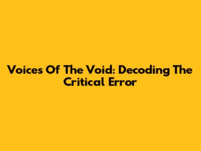 Voices Of The Void: Decoding The Critical Error