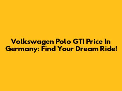 Volkswagen Polo GTI Price In Germany: Find Your Dream Ride!