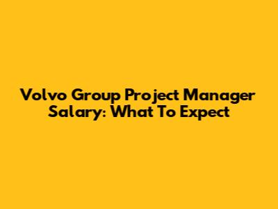 Volvo Group Project Manager Salary: What To Expect