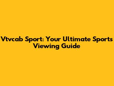Vtvcab Sport: Your Ultimate Sports Viewing Guide