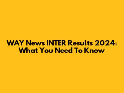 WAY News INTER Results 2024: What You Need To Know