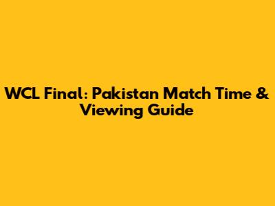 WCL Final: Pakistan Match Time & Viewing Guide