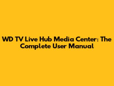 WD TV Live Hub Media Center: The Complete User Manual