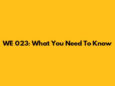 WE 023: What You Need To Know
