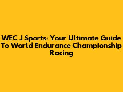 WEC J Sports: Your Ultimate Guide To World Endurance Championship Racing