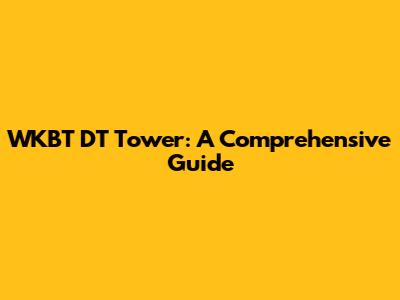 WKBT DT Tower: A Comprehensive Guide