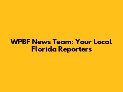 WPBF News Team: Your Local Florida Reporters