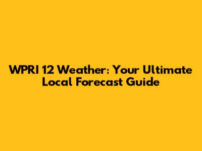 WPRI 12 Weather: Your Ultimate Local Forecast Guide