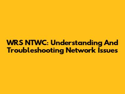 WRS NTWC: Understanding And Troubleshooting Network Issues