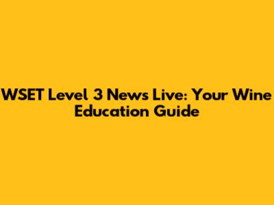 WSET Level 3 News Live: Your Wine Education Guide