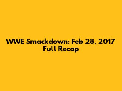 WWE Smackdown: Feb 28, 2017 Full Recap