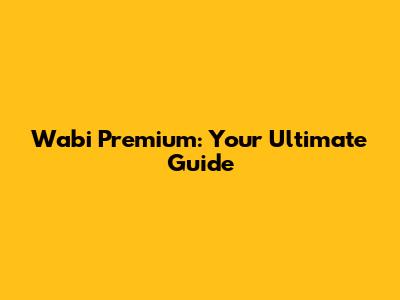 Wabi Premium: Your Ultimate Guide