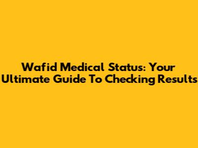 Wafid Medical Status: Your Ultimate Guide To Checking Results