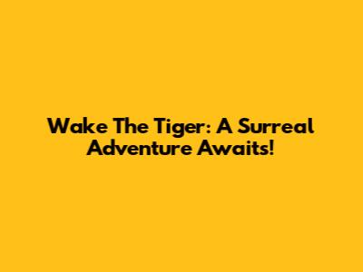 Wake The Tiger: A Surreal Adventure Awaits!