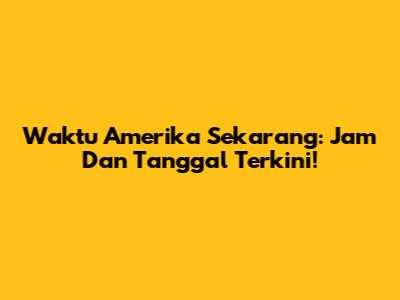 Waktu Amerika Sekarang: Jam Dan Tanggal Terkini!