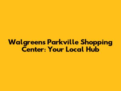 Walgreens Parkville Shopping Center: Your Local Hub