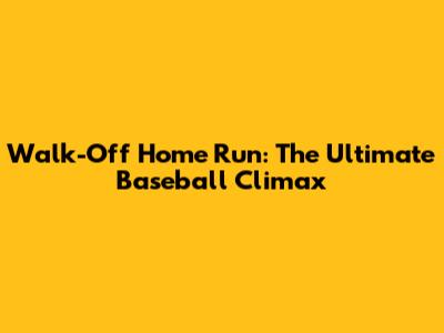 Walk-Off Home Run: The Ultimate Baseball Climax